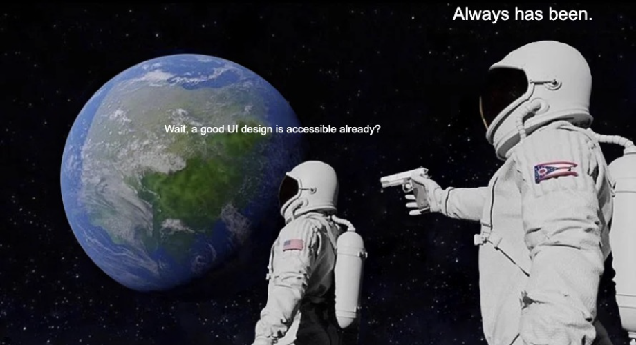 Astronaut meme: "Wait, a good UI design is accessible already?" / "Always has been."